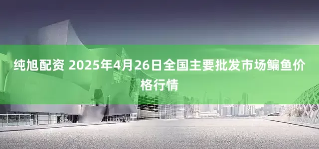 纯旭配资 2025年4月26日全国主要批发市场鳊鱼价格行情