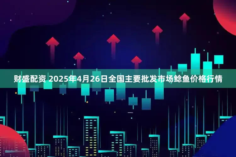 财盛配资 2025年4月26日全国主要批发市场鲶鱼价格行情