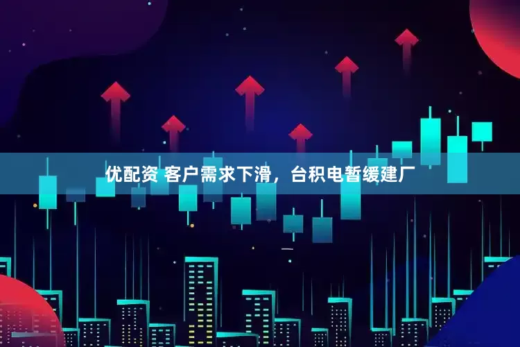优配资 客户需求下滑，台积电暂缓建厂