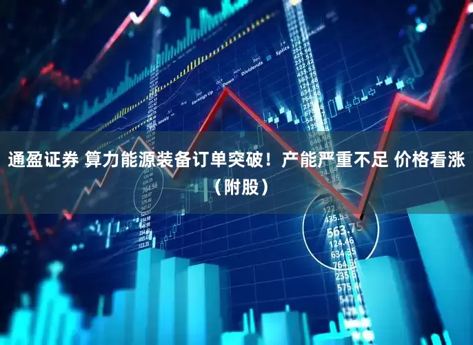 通盈证券 算力能源装备订单突破！产能严重不足 价格看涨（附股）